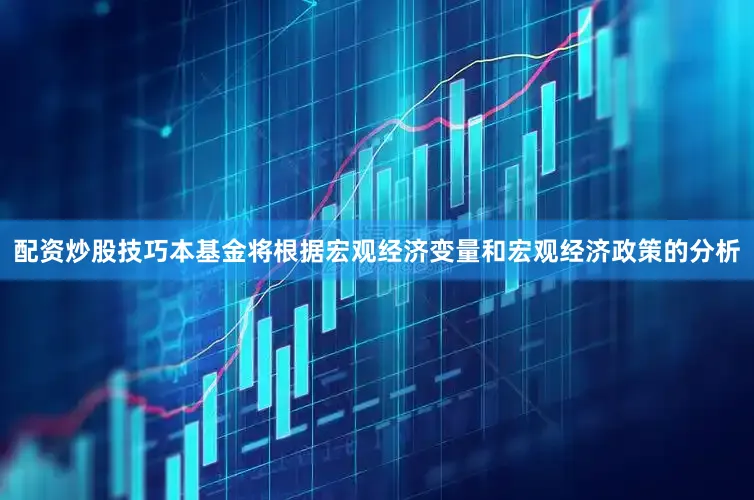 配资炒股技巧本基金将根据宏观经济变量和宏观经济政策的分析