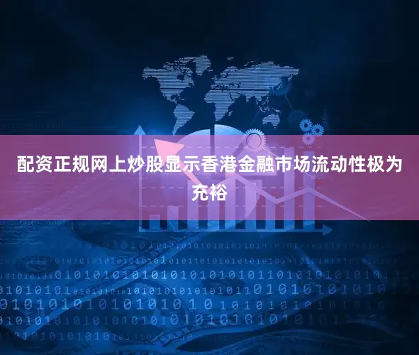 配资正规网上炒股显示香港金融市场流动性极为充裕