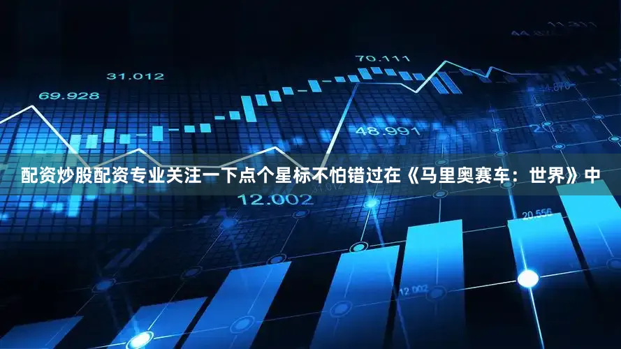 配资炒股配资专业关注一下点个星标不怕错过在《马里奥赛车：世界》中