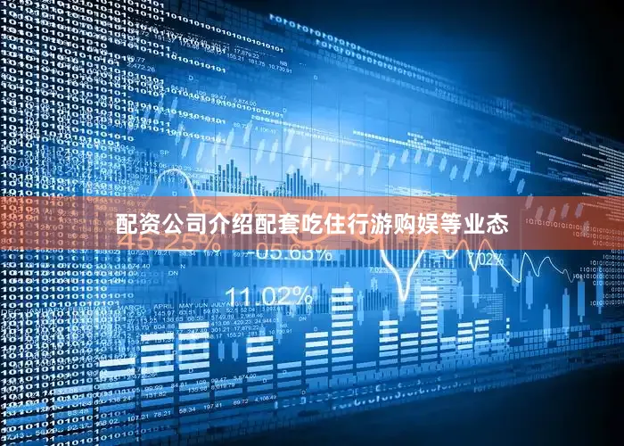 配资公司介绍配套吃住行游购娱等业态