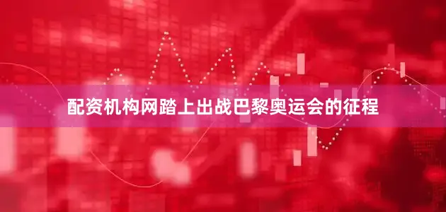 配资机构网踏上出战巴黎奥运会的征程