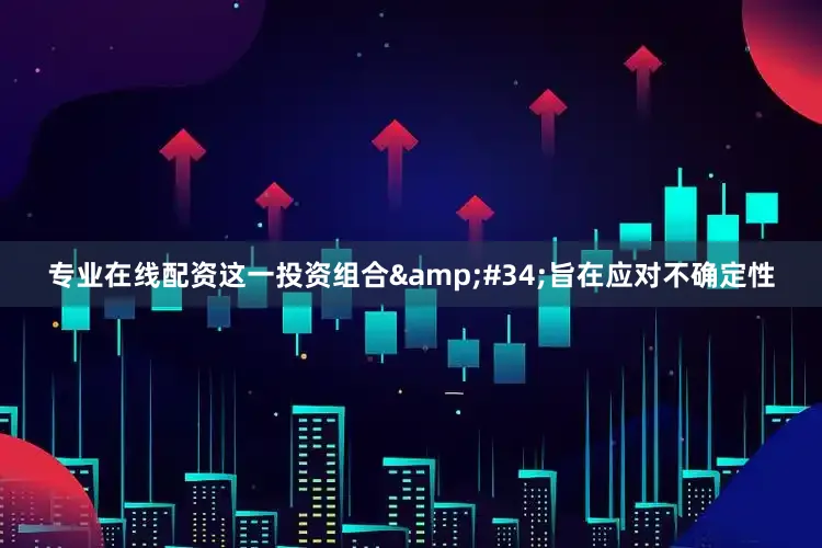 专业在线配资这一投资组合&#34;旨在应对不确定性