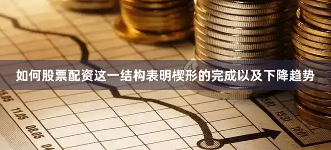 如何股票配资这一结构表明楔形的完成以及下降趋势