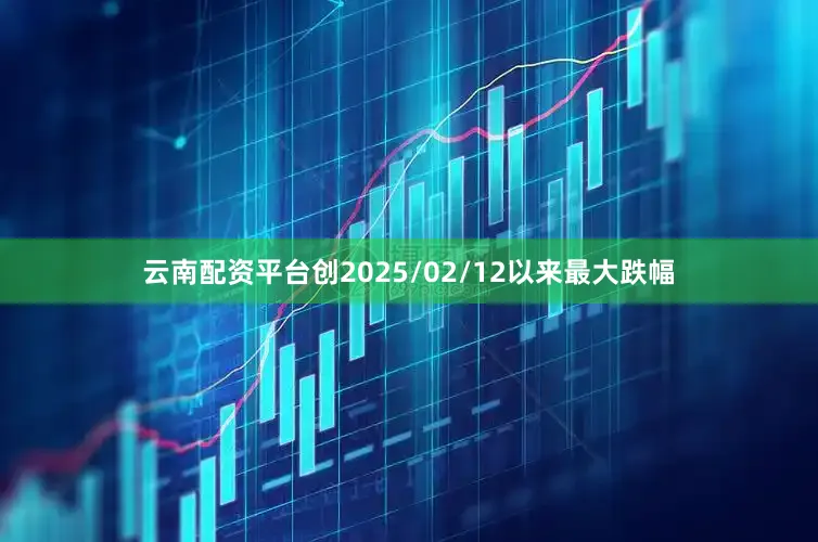 云南配资平台创2025/02/12以来最大跌幅