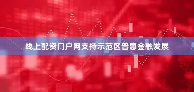 线上配资门户网支持示范区普惠金融发展