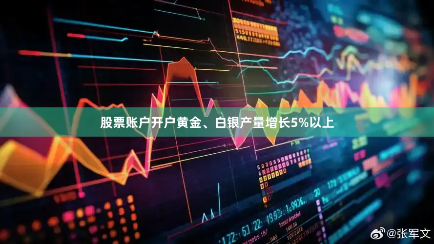 股票账户开户黄金、白银产量增长5%以上