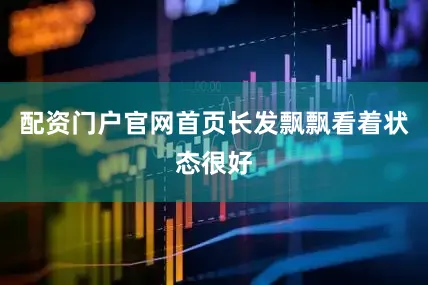 配资门户官网首页长发飘飘看着状态很好