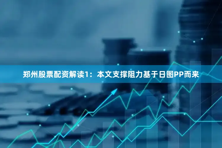郑州股票配资解读1：本文支撑阻力基于日图PP而来