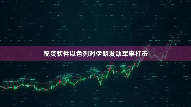 配资软件以色列对伊朗发动军事打击