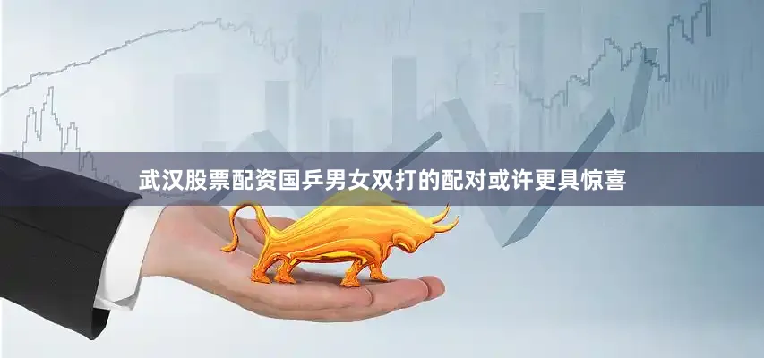 武汉股票配资国乒男女双打的配对或许更具惊喜