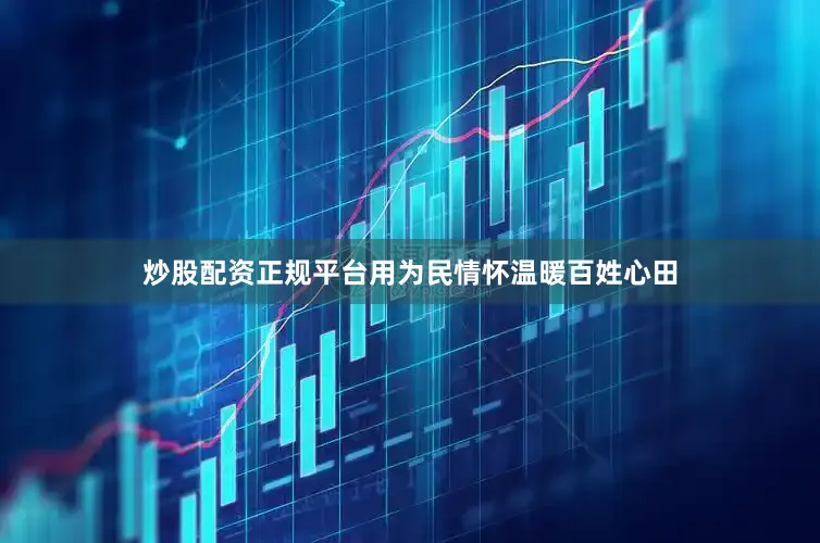 炒股配资正规平台用为民情怀温暖百姓心田