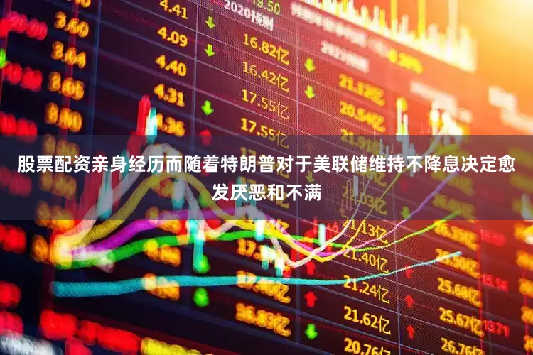 股票配资亲身经历而随着特朗普对于美联储维持不降息决定愈发厌恶和不满