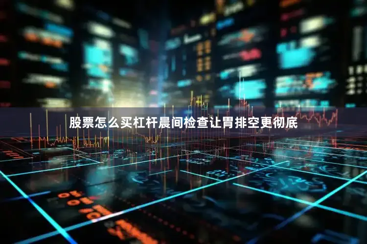股票怎么买杠杆晨间检查让胃排空更彻底