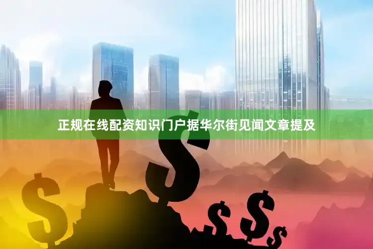 正规在线配资知识门户据华尔街见闻文章提及