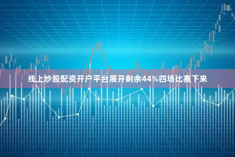 线上炒股配资开户平台展开剩余44%四场比赛下来