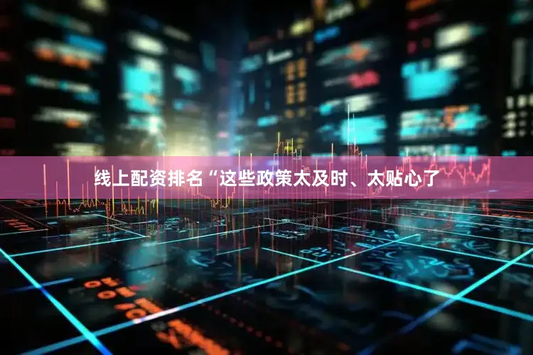 线上配资排名“这些政策太及时、太贴心了