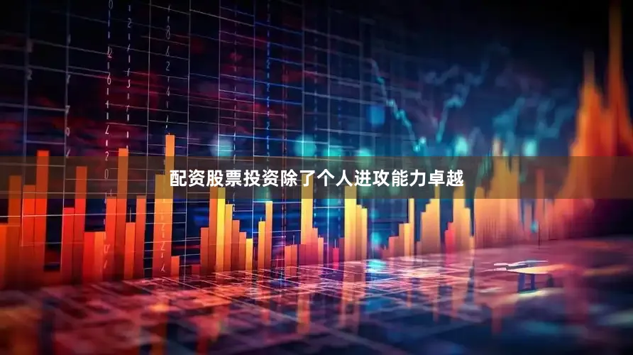 配资股票投资除了个人进攻能力卓越