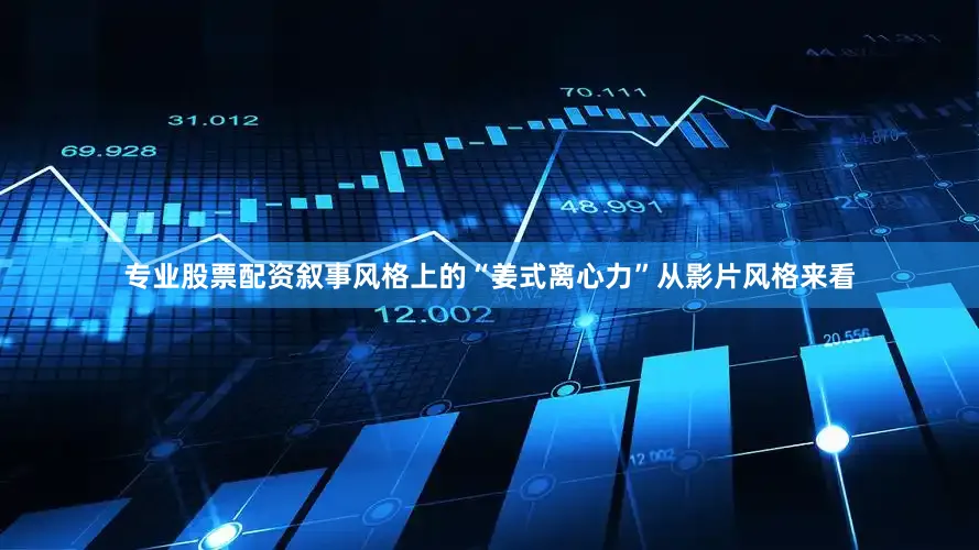 专业股票配资叙事风格上的“姜式离心力”从影片风格来看