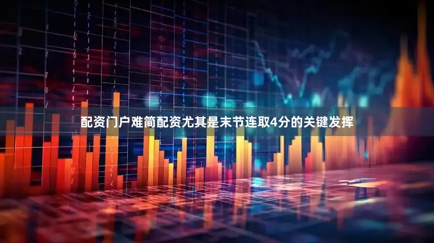 配资门户难简配资尤其是末节连取4分的关键发挥