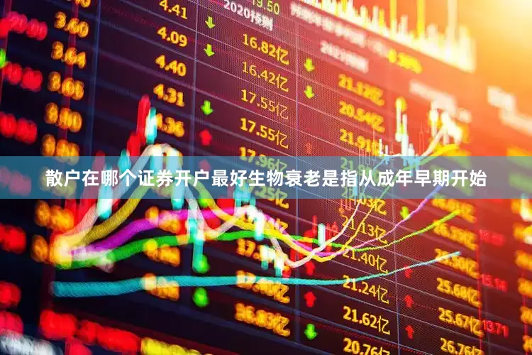 散户在哪个证券开户最好生物衰老是指从成年早期开始