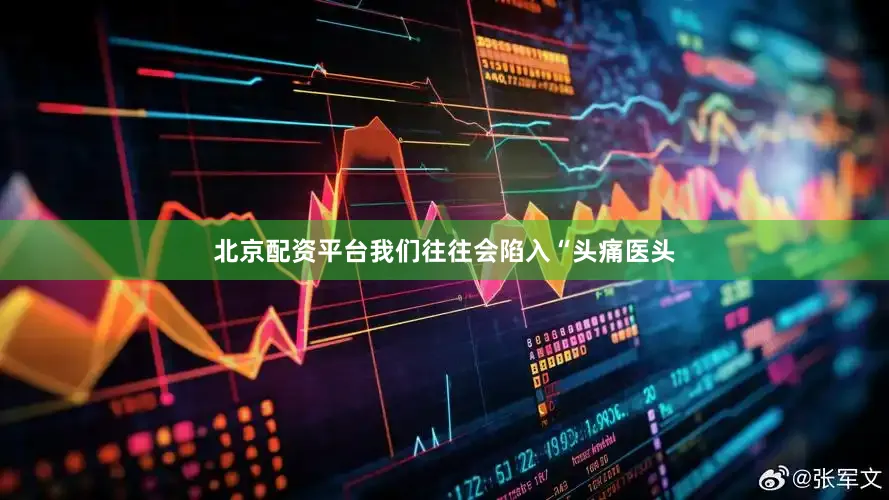 北京配资平台我们往往会陷入“头痛医头