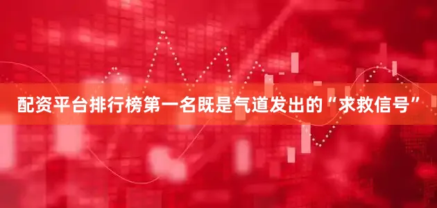 配资平台排行榜第一名既是气道发出的“求救信号”