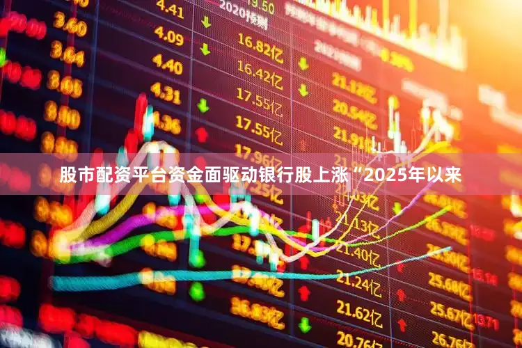股市配资平台　　资金面驱动银行股上涨　　“2025年以来