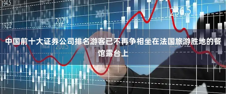中国前十大证券公司排名游客已不再争相坐在法国旅游胜地的餐馆露台上
