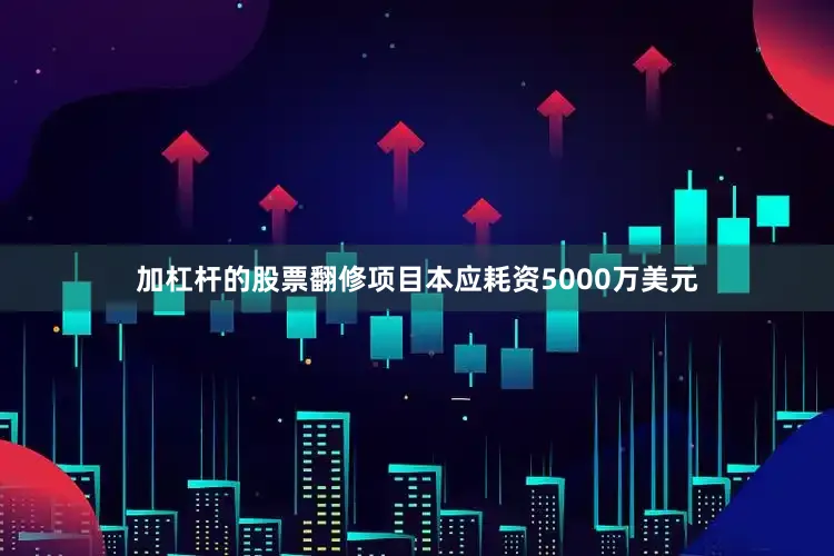 加杠杆的股票翻修项目本应耗资5000万美元