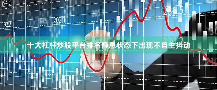 十大杠杆炒股平台排名静息状态下出现不自主抖动