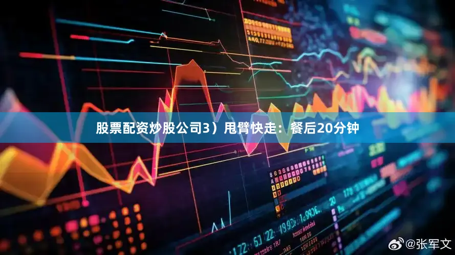 股票配资炒股公司3）甩臂快走：餐后20分钟
