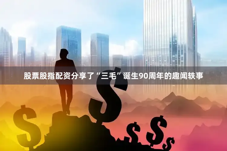 股票股指配资分享了“三毛”诞生90周年的趣闻轶事