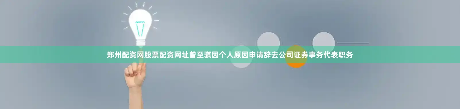 郑州配资网股票配资网址曾至骐因个人原因申请辞去公司证券事务代表职务