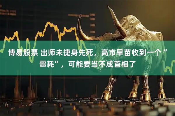 博易股票 出师未捷身先死，高市早苗收到一个“噩耗”，可能要当不成首相了
