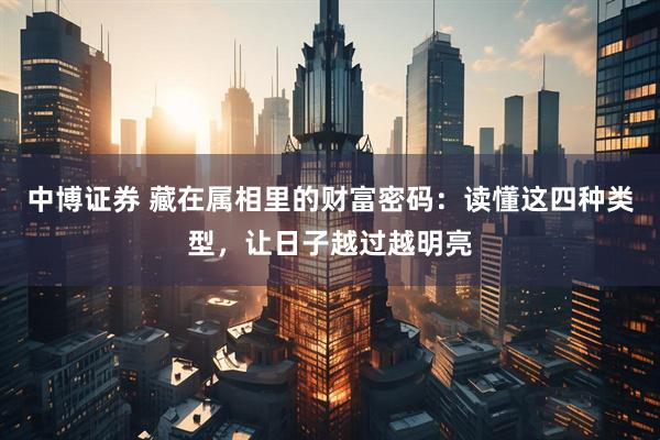中博证券 藏在属相里的财富密码：读懂这四种类型，让日子越过越明亮