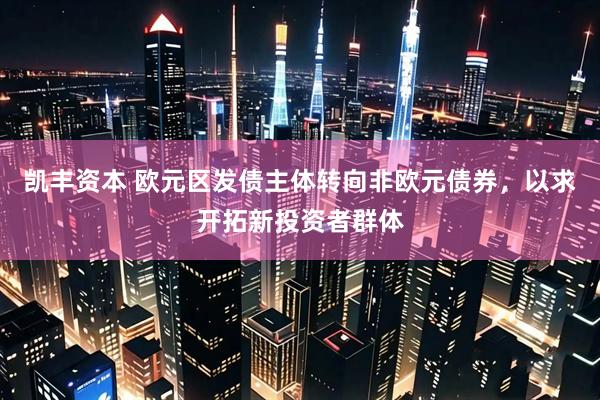 凯丰资本 欧元区发债主体转向非欧元债券，以求开拓新投资者群体
