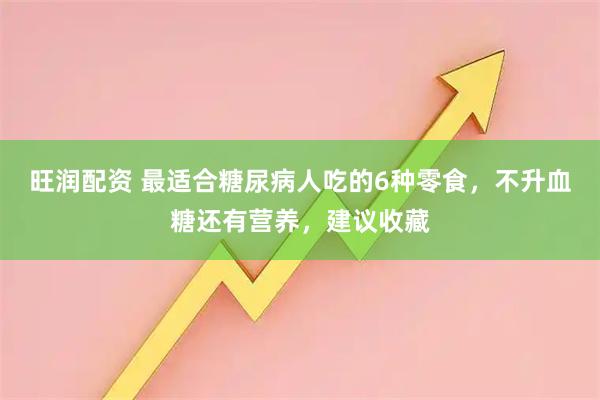 旺润配资 最适合糖尿病人吃的6种零食，不升血糖还有营养，建议收藏