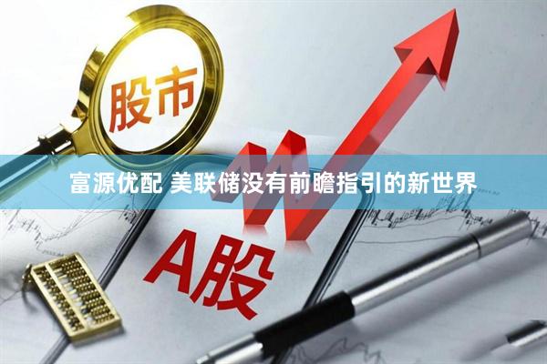 富源优配 美联储没有前瞻指引的新世界