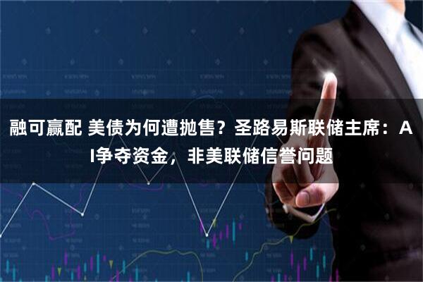 融可赢配 美债为何遭抛售？圣路易斯联储主席：AI争夺资金，非美联储信誉问题